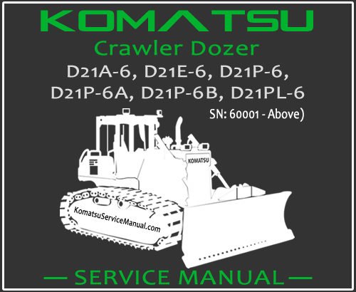 Komatsu D21A-6 D21E-6 D21P-6 D21P-6A D21P-6B D21PL-6 Crawler Dozer Service Repair Manual SN 60001-Up